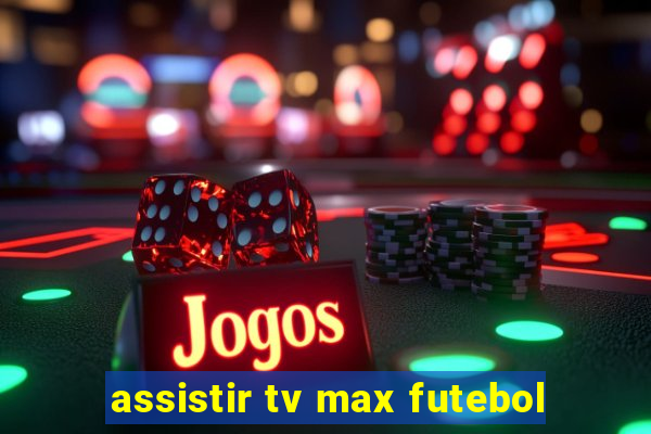 assistir tv max futebol